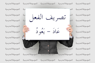 تصريف الفعل عَادَ - يَعُودُ - الموسوعة المدرسية
